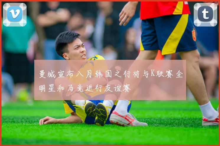 曼城宣布八月韩国之行将与K联赛全明星和马竞进行友谊赛
