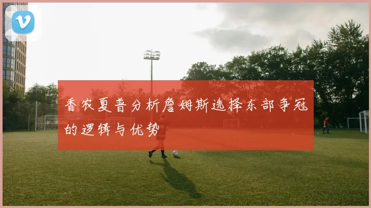 香农夏普分析詹姆斯选择东部争冠的逻辑与优势