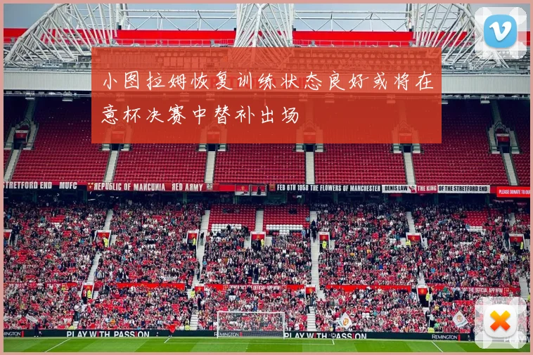 小图拉姆恢复训练状态良好或将在意杯决赛中替补出场