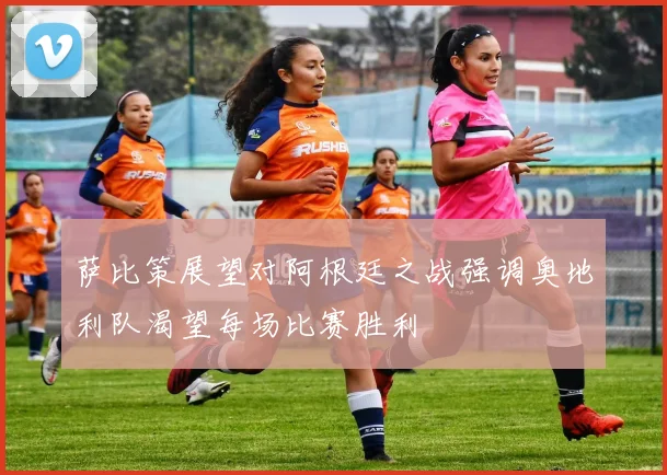 萨比策展望对阿根廷之战强调奥地利队渴望每场比赛胜利