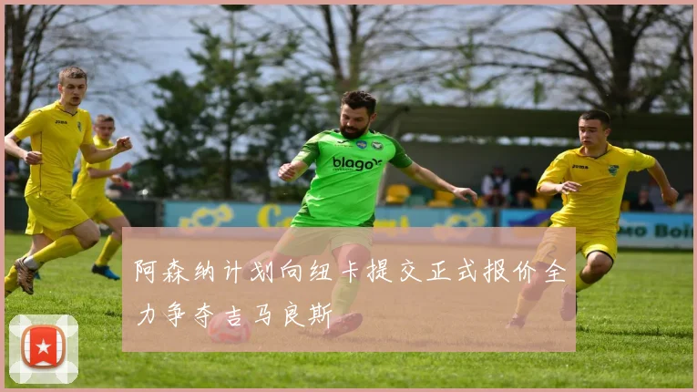 阿森纳计划向纽卡提交正式报价全力争夺吉马良斯