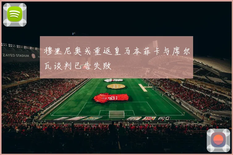穆里尼奥或重返皇马本菲卡与席尔瓦谈判已告失败