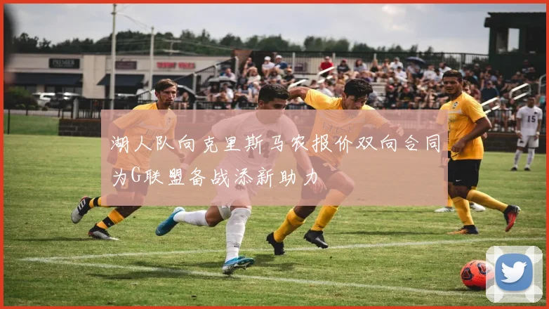 湖人队向克里斯马农报价双向合同为G联盟备战添新助力