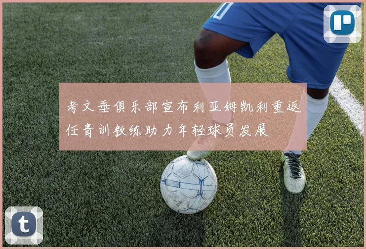 考文垂俱乐部宣布利亚姆凯利重返任青训教练助力年轻球员发展