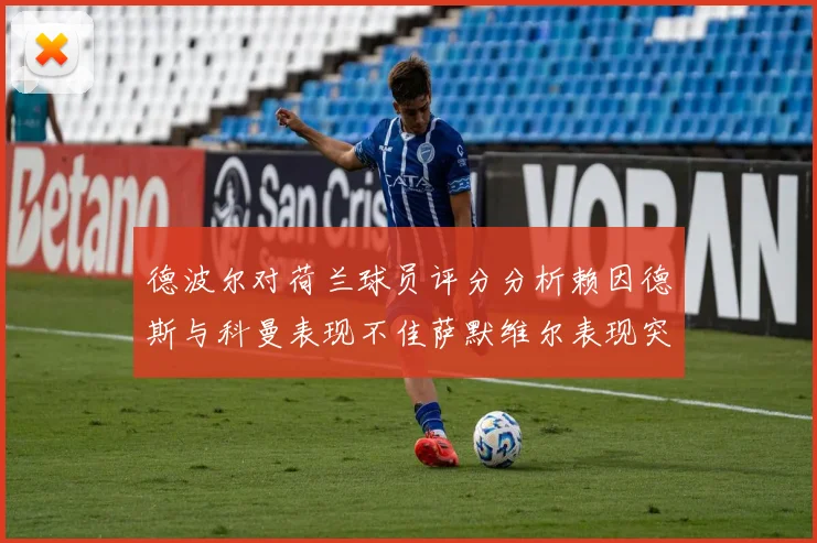 德波尔对荷兰球员评分分析赖因德斯与科曼表现不佳萨默维尔表现突出