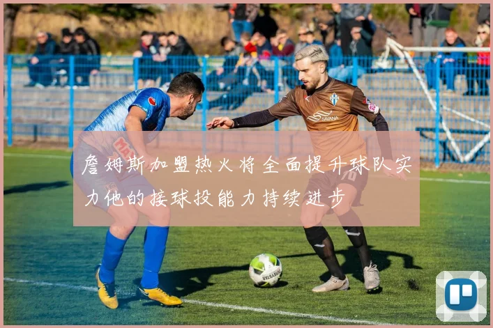 詹姆斯加盟热火将全面提升球队实力他的接球投能力持续进步