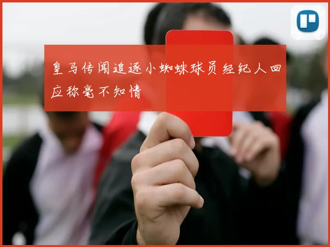 皇马传闻追逐小蜘蛛球员经纪人回应称毫不知情