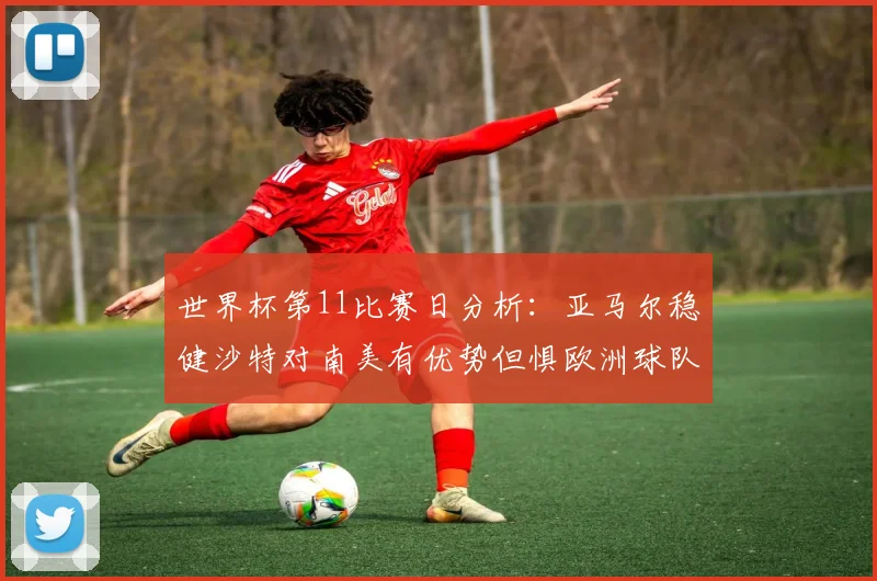 世界杯第11比赛日分析：亚马尔稳健沙特对南美有优势但惧欧洲球队