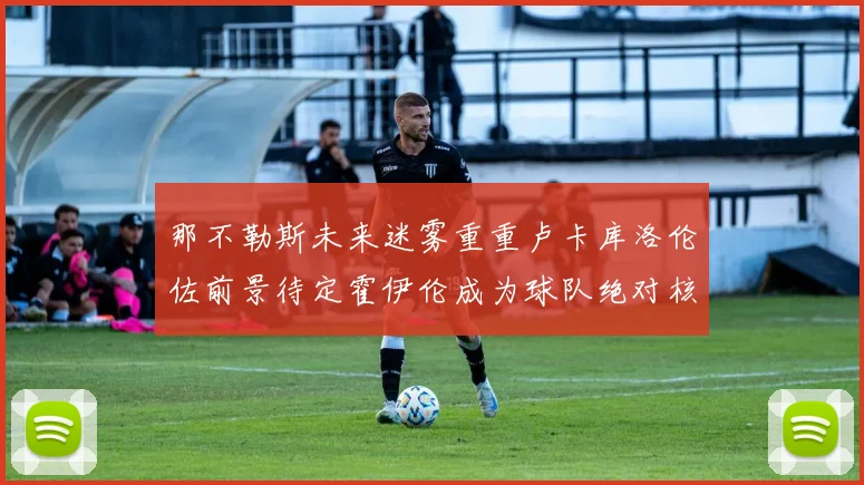 那不勒斯未来迷雾重重卢卡库洛伦佐前景待定霍伊伦成为球队绝对核心