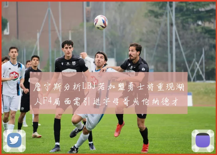 詹宁斯分析LBJ若加盟勇士将重现湖人F4局面需引进字母哥或伦纳德才能成功